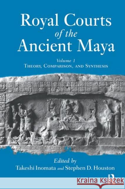 Royal Courts of the Ancient Maya: Volume 1: Theory, Comparison, and Synthesis Inomata, Takeshi 9780367317799