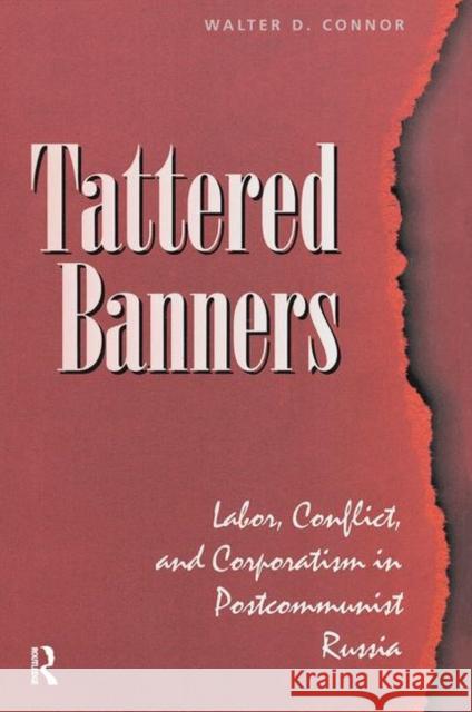 Tattered Banners: Labor, Conflict, and Corporatism in Postcommunist Russia Connor, Walter 9780367318147 Taylor and Francis