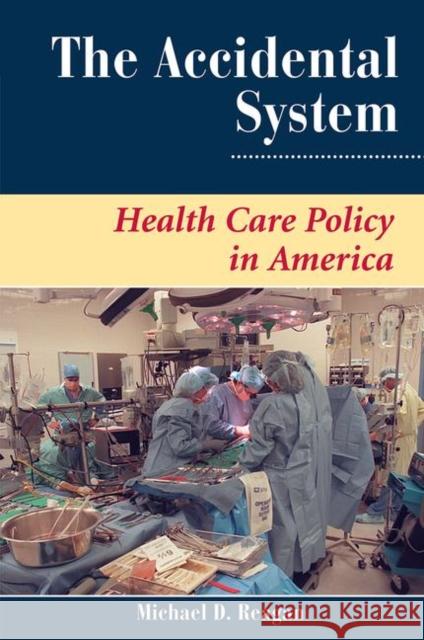 The Accidental System: Health Care Policy in America Reagan, Michael D. 9780367318246