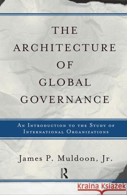 The Architecture of Global Governance: An Introduction to the Study of International Organizations Muldoon Jr, James P. 9780367318284
