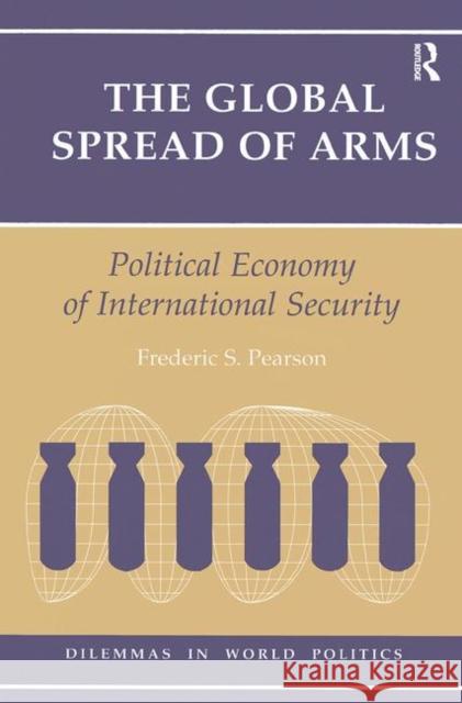 The Global Spread of Arms: Political Economy of International Security Pearson, Frederic S. 9780367318536