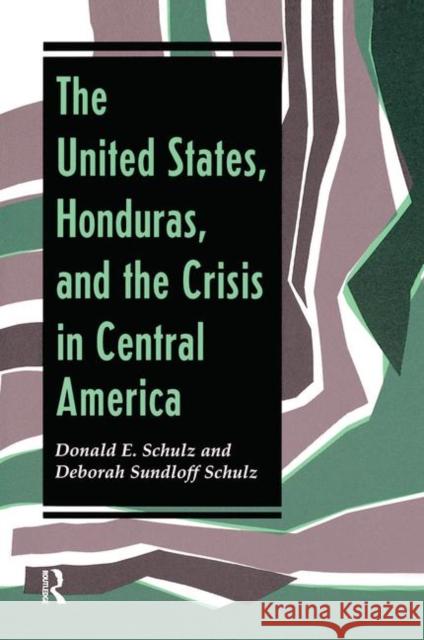 The United States, Honduras, and the Crisis in Central America Schulz, Donald E. 9780367319045