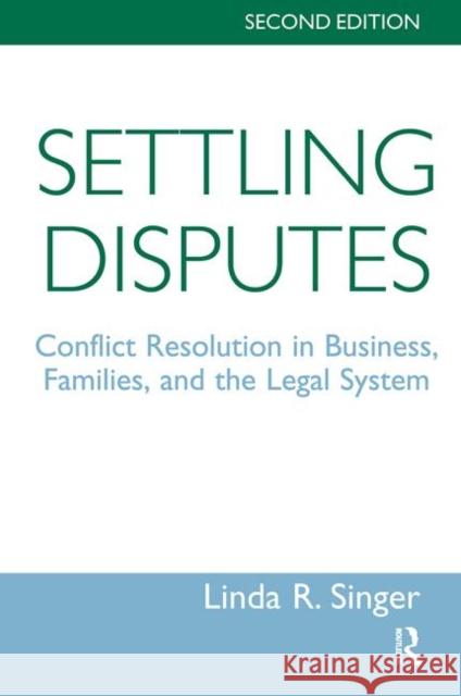 Settling Disputes: Conflict Resolution in Business, Families, and the Legal System, Second Edition Singer, Linda 9780367319489