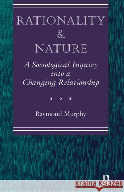 Rationality and Nature: A Sociological Inquiry Into a Changing Relationship Murphy, Raymond 9780367320126