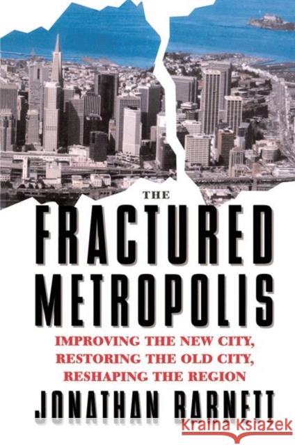 The Fractured Metropolis: Improving the New City, Restoring the Old City, Reshaping the Region Barnett, Jonathan 9780367320324