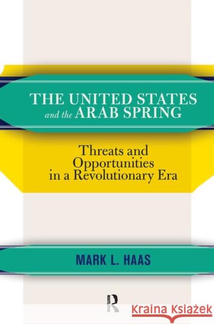 The United States and the Arab Spring: Threats and Opportunities in a Revolutionary Era Haas, Mark L. 9780367320386 Taylor and Francis