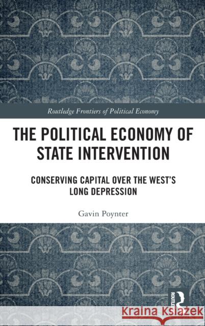 The Political Economy of State Intervention: Conserving Capital Over the West's Long Depression Gavin Poynter 9780367321031