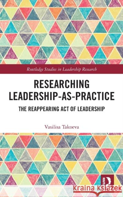 Researching Leadership-As-Practice: The Reappearing Act of Leadership Vasilisa Takoeva 9780367321079 Routledge