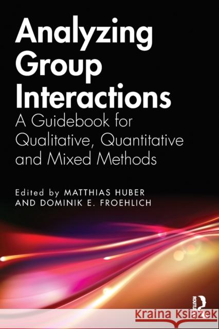 Analyzing Group Interactions: A Guidebook for Qualitative, Quantitative and Mixed Methods Huber, Matthias 9780367321109 Routledge