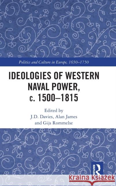 Ideologies of Western Naval Power, C. 1500-1815 J. D. Davies Alan James Gijs Rommelse 9780367321284
