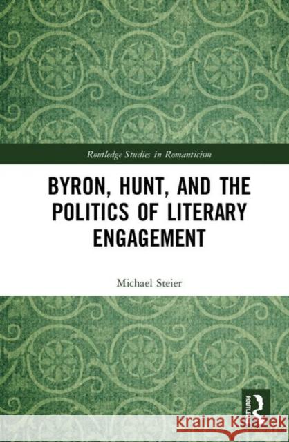 Byron, Hunt, and the Politics of Literary Engagement Michael Steier 9780367321352 Routledge