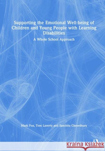 Supporting the Emotional Well-Being of Children and Young People with Learning Disabilities: A Whole School Approach Mark Fox Tom Laverty Sanchita Chowdhury 9780367321369 Routledge