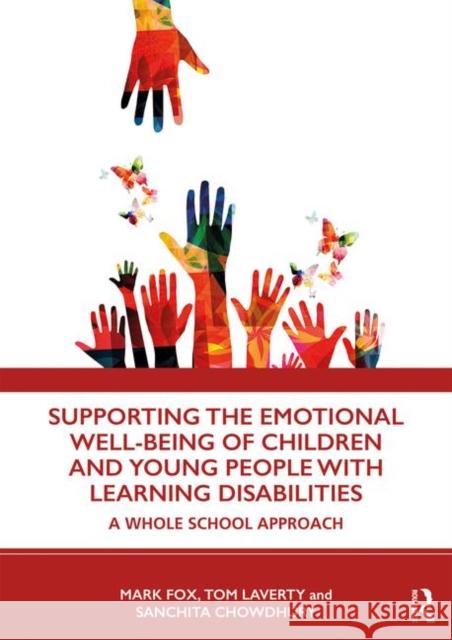 Supporting the Emotional Well-Being of Children and Young People with Learning Disabilities: A Whole School Approach Mark Fox Tom Laverty Sanchita Chowdhury 9780367321376 Routledge