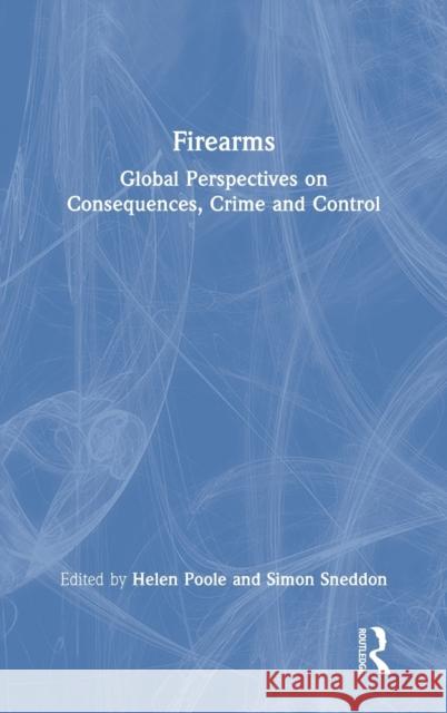 Firearms: Global Perspectives on Consequences, Crime and Control Helen Poole Simon Sneddon 9780367321383