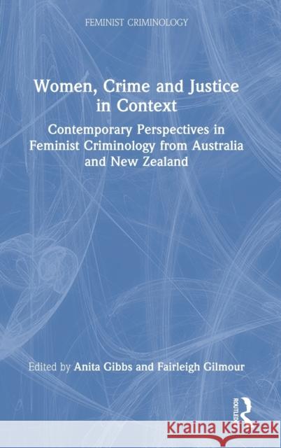 Women, Crime and Justice in Context: Contemporary Perspectives in Feminist Criminology from Australia and New Zealand Anita Gibbs Fairleigh Gilmour 9780367321420