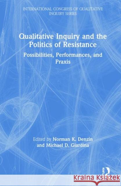 Qualitative Inquiry and the Politics of Resistance: Possibilities, Performances, and Praxis Norman K. Denzin Michael D. Giardina 9780367321451