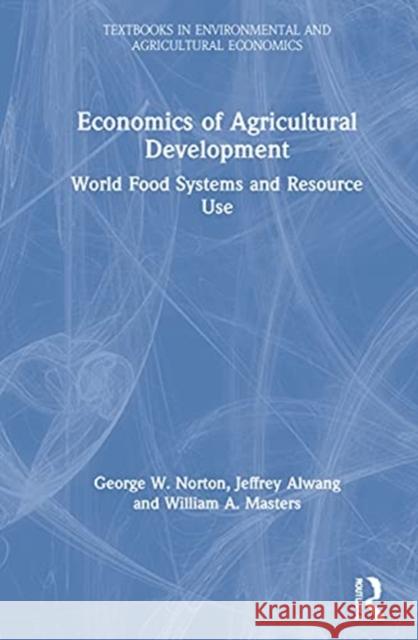 Economics of Agricultural Development: World Food Systems and Resource Use George W. Norton Jeffrey Alwang William A. Masters 9780367321475