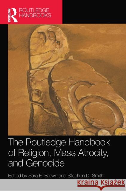 The Routledge Handbook of Religion, Mass Atrocity, and Genocide Sara E. Brown Stephen D. Smith 9780367321505