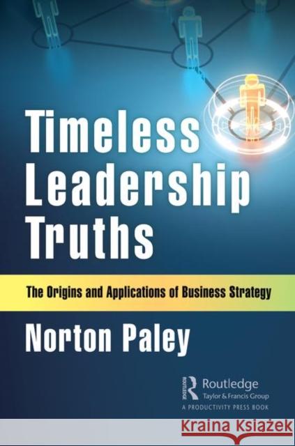 Timeless Leadership Truths: The Origins and Applications of Business Strategy Norton Paley 9780367321550 Productivity Press