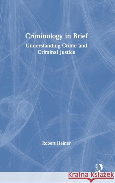 Criminology in Brief: Understanding Crime and Criminal Justice Robert Heiner 9780367321628