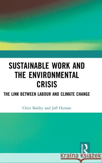 Sustainable Work and the Environmental Crisis: The Link between Labour and Climate Change Baldry, Chris 9780367322090