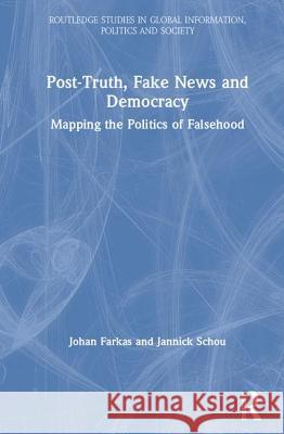Post-Truth, Fake News and Democracy: Mapping the Politics of Falsehood Farkas, Johan 9780367322182