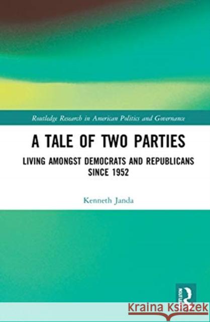 A Tale of Two Parties: Living Amongst Democrats and Republicans Since 1952 Kenneth Janda 9780367322229