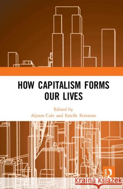 How Capitalism Forms Our Lives Alyson Cole Estelle Ferrarese 9780367322243 Routledge