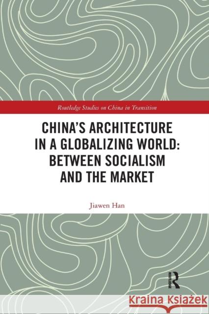 China's Architecture in a Globalizing World: Between Socialism and the Market Jiawen Han 9780367322274 Routledge