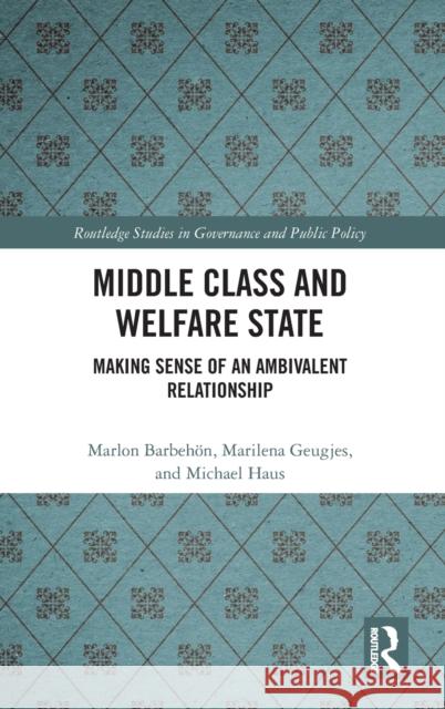Middle Class and Welfare State: Making Sense of an Ambivalent Relationship Marlon Barbehon Marilena Geugjes Michael Haus 9780367322373