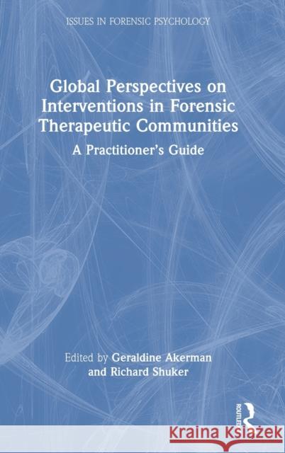 Global Perspectives on Interventions in Forensic Therapeutic Communities: A Practitioner's Guide Geraldine Akerman Richard Shuker 9780367322380 Routledge