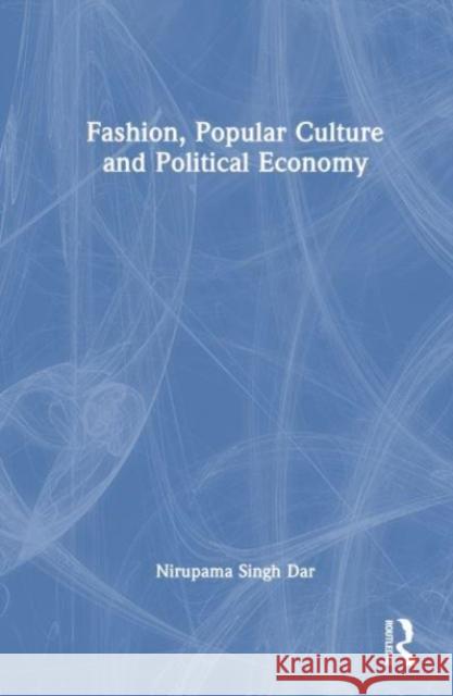 Fashion, Popular Culture and Political Economy Nirupama Sing 9780367322625 Routledge Chapman & Hall