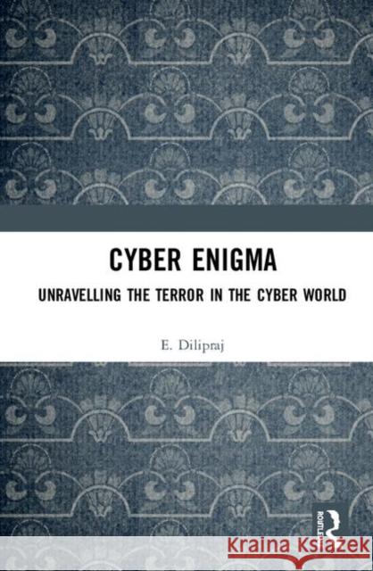 Cyber Enigma: Unravelling the Terror in the Cyber World E. Dilipraj 9780367322649 Routledge