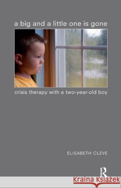 A Big and a Little One Is Gone: Crisis Therapy with a Two-Year-Old Boy Cleve, Elisabeth 9780367323073 Taylor and Francis