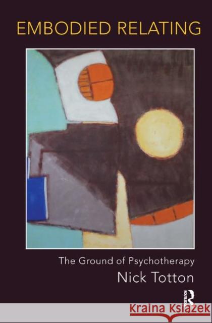 Embodied Relating: The Ground of Psychotherapy Nick Totton   9780367323110 Routledge