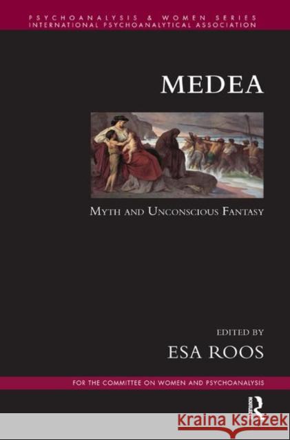 Medea: Myth and Unconscious Fantasy Esa Roos   9780367323158 Routledge