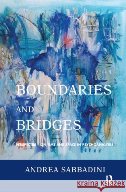 Boundaries and Bridges: Perspectives on Time and Space in Psychoanalysis Andrea Sabbadini   9780367323257
