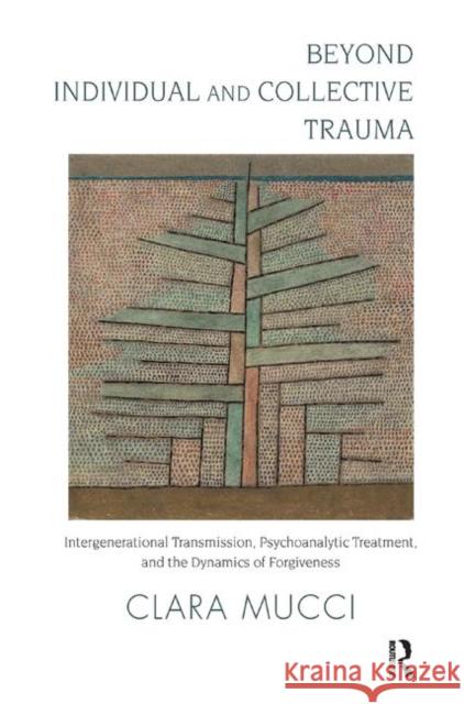 Beyond Individual and Collective Trauma: Intergenerational Transmission, Psychoanalytic Treatment, and the Dynamics of Forgiveness Clara Mucci   9780367323462 Routledge