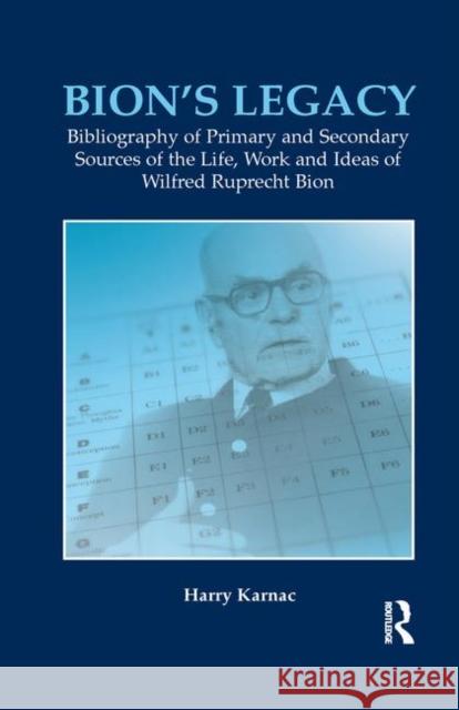 Bion's Legacy: Bibliography of Primary and Secondary Sources of the Life, Work and Ideas of Wilfred Ruprecht Bion Harry Karnac   9780367323486