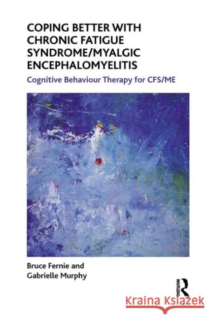 Coping Better with Chronic Fatigue Syndrome/Myalgic Encephalomyelitis: Cognitive Behaviour Therapy for Cfs/Me Bruce Fernie Gabrielle Murphy 9780367323530