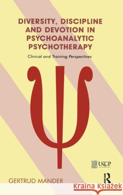 Diversity, Discipline, and Devotion in Psychoanalytic Psychotherapy: Clinical and Training Perspectives Mander, Gertrud 9780367324131