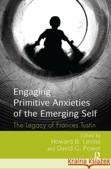 Engaging Primitive Anxieties of the Emerging Self: The Legacy of Frances Tustin Howard B. Levine David G. Power 9780367324346