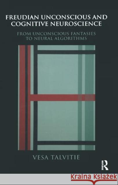 Freudian Unconscious and Cognitive Neuroscience: From Unconscious Fantasies to Neural Algorithms Talvitie, Vesa 9780367324575