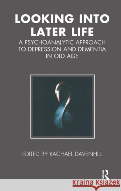 Looking Into Later Life: A Psychoanalytic Approach to Depression and Dementia in Old Age Davenhill, Rachael 9780367325428 Routledge