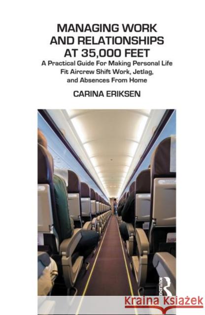 Managing Work and Relationships at 35,000 Feet: A Practical Guide for Making Personal Life Fit Aircrew Shift Work, Jetlag, and Absence from Home Carina Eriksen 9780367325503 Routledge