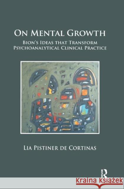 On Mental Growth: Bion's Ideas That Transform Psychoanalytical Clinical Practice Pistiner De Cortinas, Lia 9780367325794