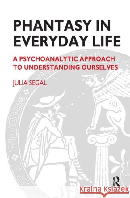 Phantasy in Everyday Life: A Psychoanalytic Approach to Understanding Ourselves Julia Segal   9780367325923