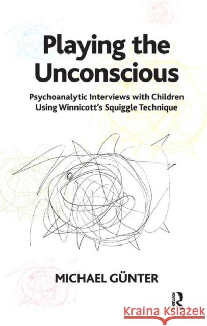 Playing the Unconscious: Psychoanalytic Interviews with Children Using Winnicott's Squiggle Technique Michael Gunter   9780367325961 Routledge