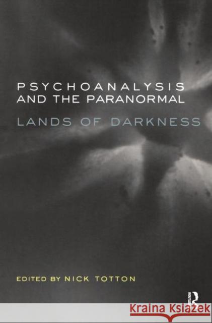 Psychoanalysis and the Paranormal: Lands of Darkness Nick Totton   9780367326258 Routledge