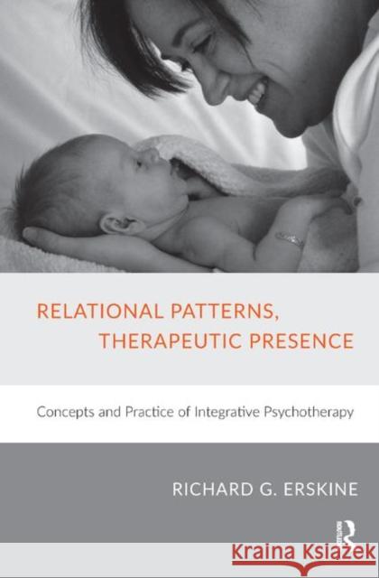 Relational Patterns, Therapeutic Presence: Concepts and Practice of Integrative Psychotherapy G. Erskine, Richard 9780367326593 Taylor and Francis